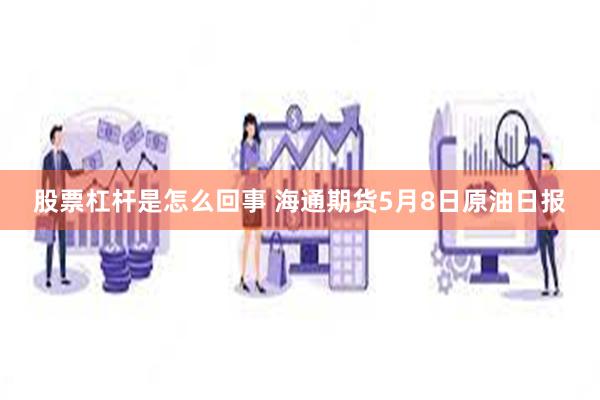 股票杠杆是怎么回事 海通期货5月8日原油日报