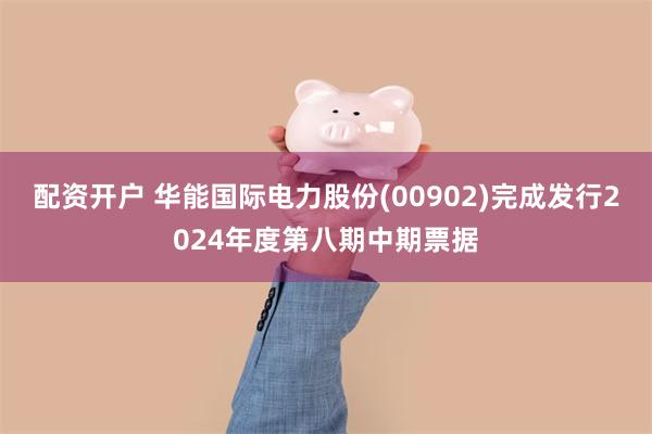 配资开户 华能国际电力股份(00902)完成发行2024年度第八期中期票据