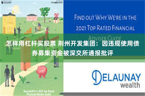 怎样用杠杆买股票 荆州开发集团：因违规使用债券募集资金被深交所通报批评
