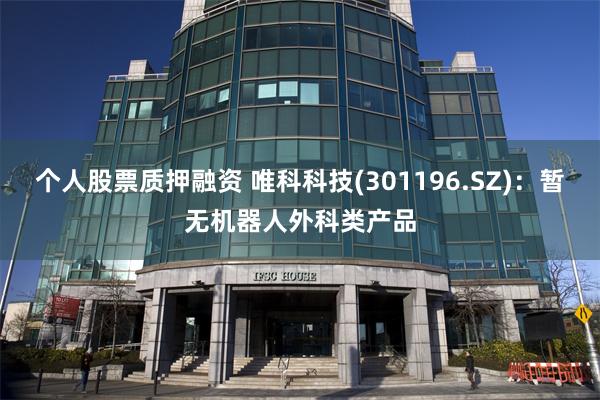 个人股票质押融资 唯科科技(301196.SZ)：暂无机器人外科类产品