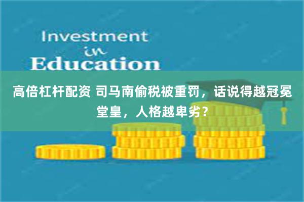 高倍杠杆配资 司马南偷税被重罚，话说得越冠冕堂皇，人格越卑劣？