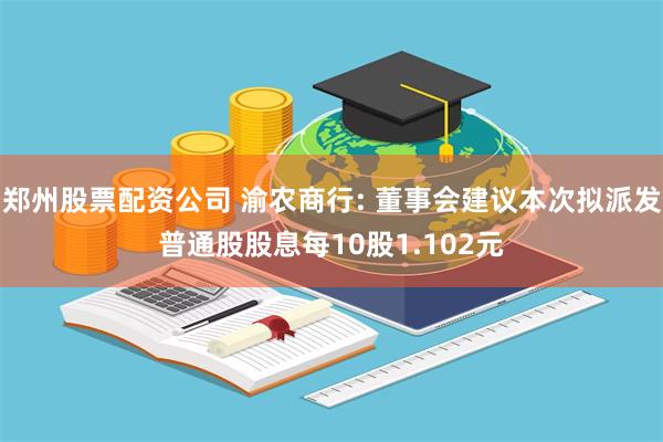 郑州股票配资公司 渝农商行: 董事会建议本次拟派发普通股股息每10股1.102元