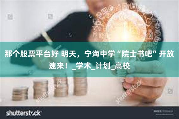 那个股票平台好 明天，宁海中学“院士书吧”开放速来！_学术_计划_高校