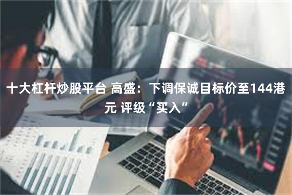 十大杠杆炒股平台 高盛：下调保诚目标价至144港元 评级“买入”