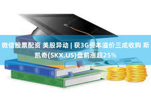 微信股票配资 美股异动 | 获3G资本溢价三成收购 斯凯奇(SKX.US)盘前涨超25%