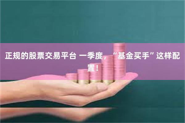 正规的股票交易平台 一季度，“基金买手”这样配置！