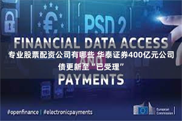 专业股票配资公司有哪些 华泰证券400亿元公司债更新至“已受理”