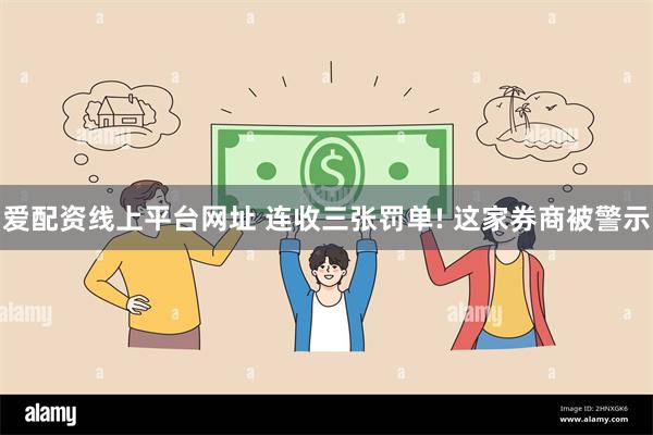 爱配资线上平台网址 连收三张罚单! 这家券商被警示