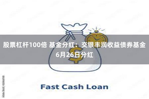 股票杠杆100倍 基金分红：交银丰润收益债券基金6月26日分红