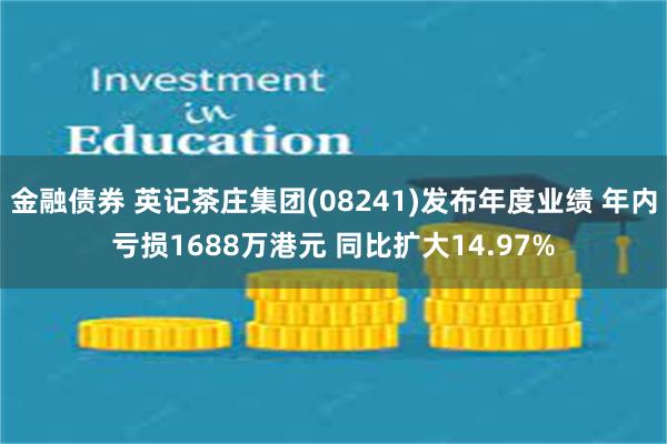 金融债券 英记茶庄集团(08241)发布年度业绩 年内亏损1688万港元 同比扩大14.97%