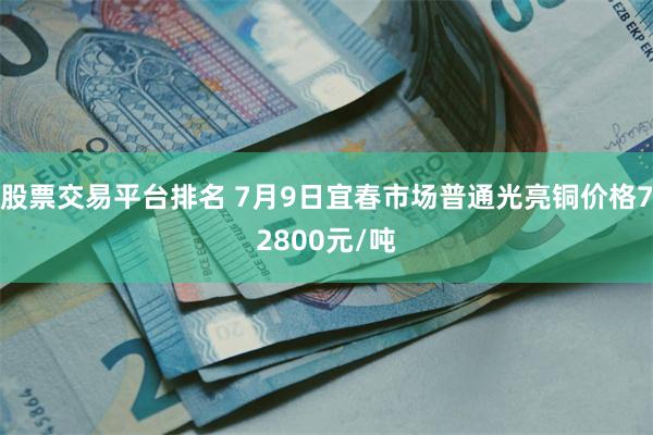 股票交易平台排名 7月9日宜春市场普通光亮铜价格72800元/吨