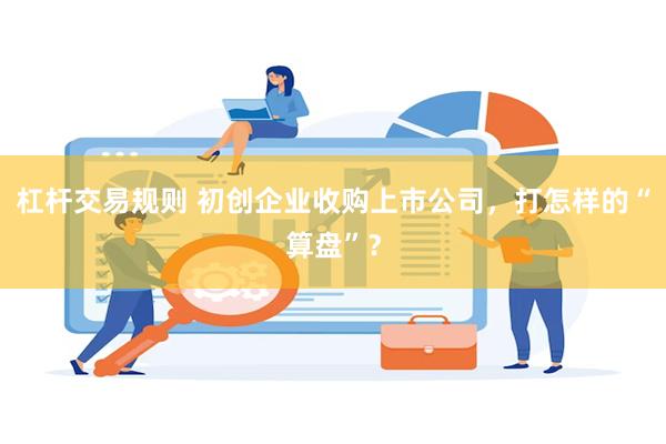 杠杆交易规则 初创企业收购上市公司，打怎样的“算盘”？