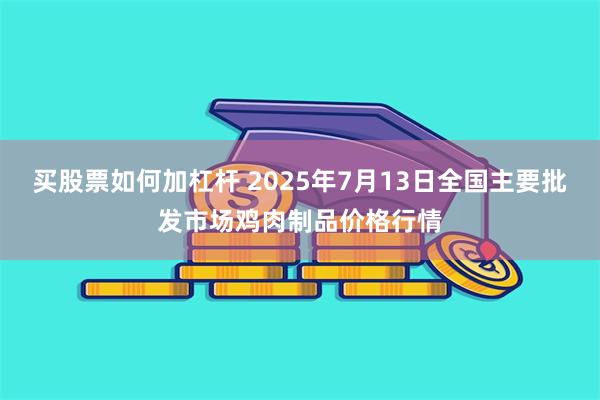 买股票如何加杠杆 2025年7月13日全国主要批发市场鸡肉制品价格行情