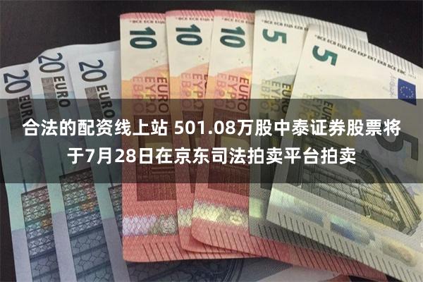 合法的配资线上站 501.08万股中泰证券股票将于7月28日在京东司法拍卖平台拍卖