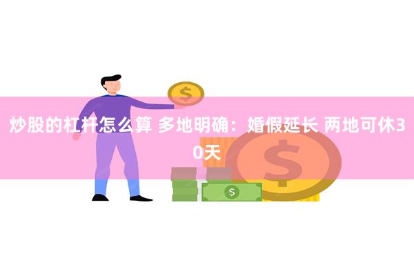 炒股的杠杆怎么算 多地明确：婚假延长 两地可休30天