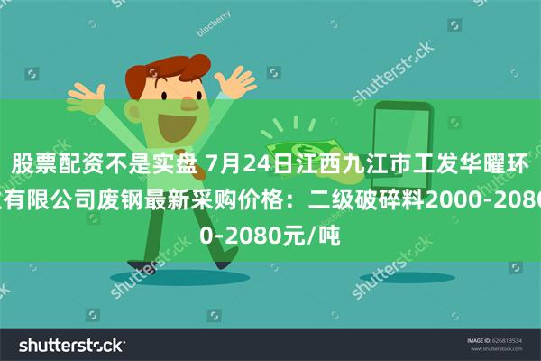 股票配资不是实盘 7月24日江西九江市工发华曜环保产业有限公司废钢最新采购价格：二级破碎料2000-2080元/吨