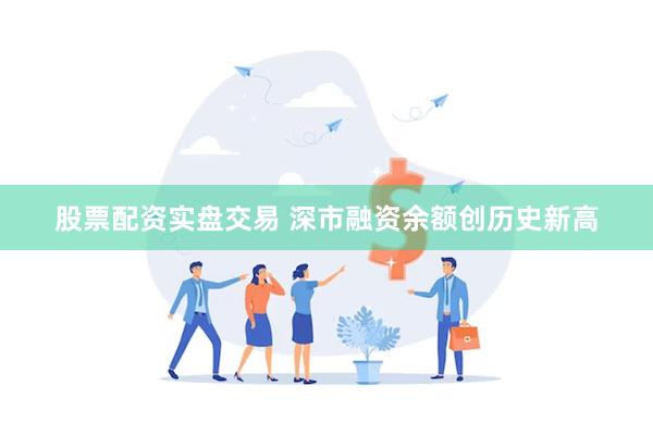 股票配资实盘交易 深市融资余额创历史新高