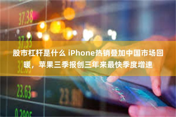 股市杠杆是什么 iPhone热销叠加中国市场回暖，苹果三季报创三年来最快季度增速