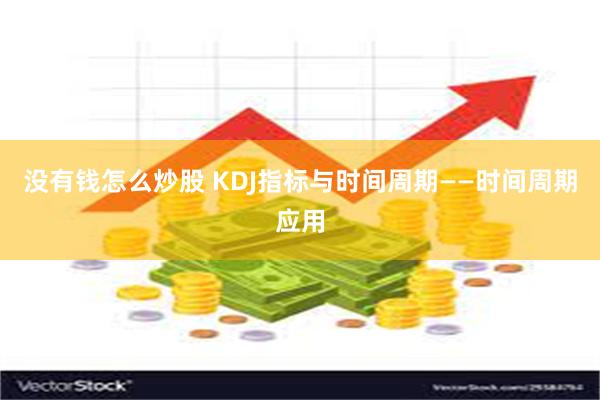 没有钱怎么炒股 KDJ指标与时间周期——时间周期应用