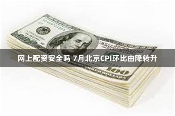网上配资安全吗 7月北京CPI环比由降转升