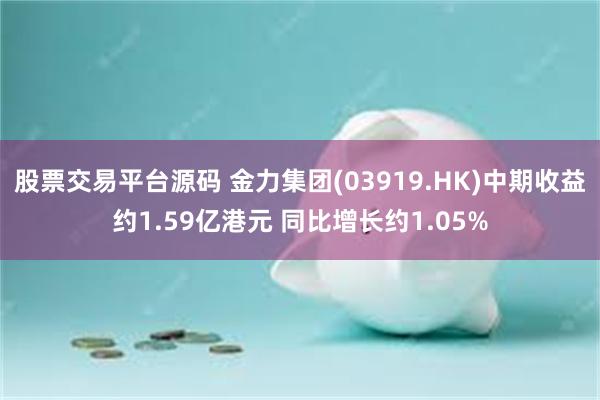股票交易平台源码 金力集团(03919.HK)中期收益约1.59亿港元 同比增长约1.05%