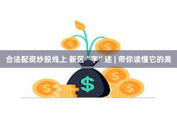 合法配资炒股线上 新区“字”述 | 带你读懂它的美