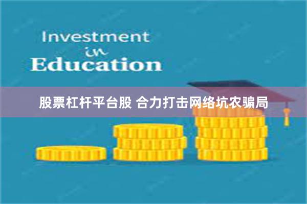 股票杠杆平台股 合力打击网络坑农骗局