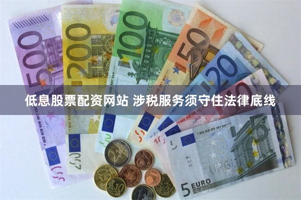 低息股票配资网站 涉税服务须守住法律底线